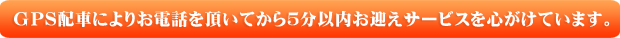 GPS配車によりお電話を頂いてから5分以内お迎えサービスを心がけています。